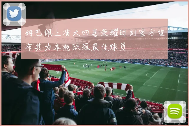 姆巴佩上演大四喜荣耀时刻官方宣布其为本轮欧冠最佳球员