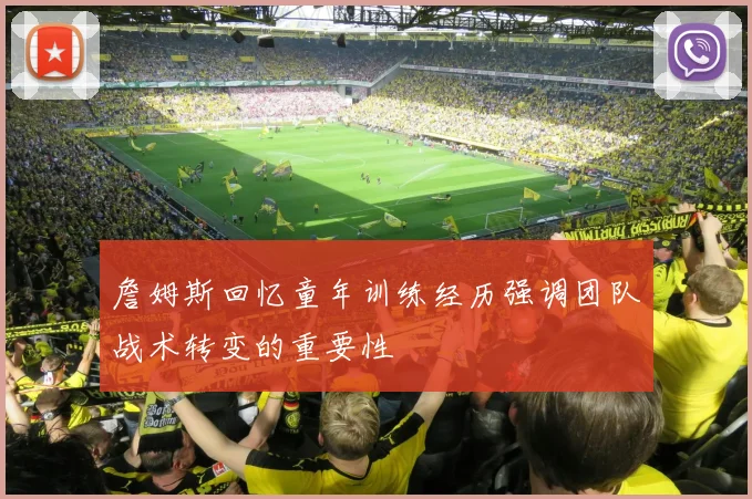 詹姆斯回忆童年训练经历强调团队战术转变的重要性