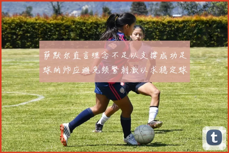 萨默尔直言理念不足以支撑成功足球纳帅应避免频繁刺激以求稳定球队
