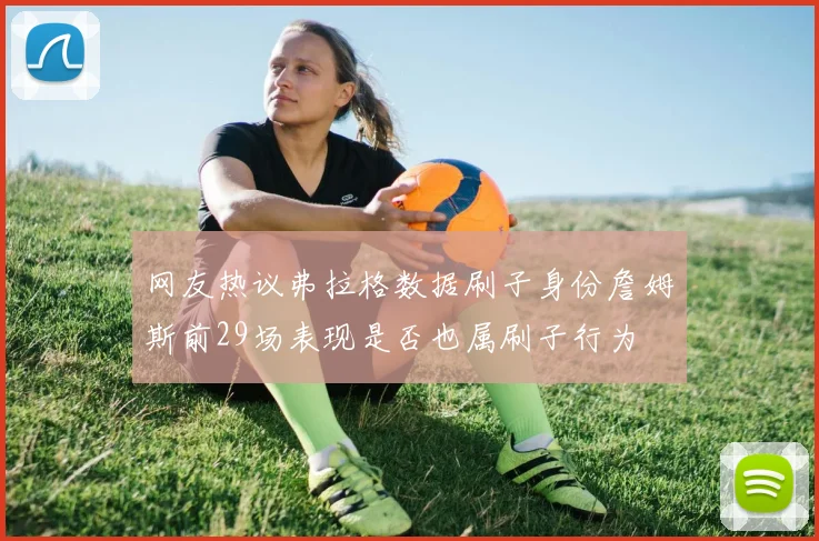 网友热议弗拉格数据刷子身份詹姆斯前29场表现是否也属刷子行为