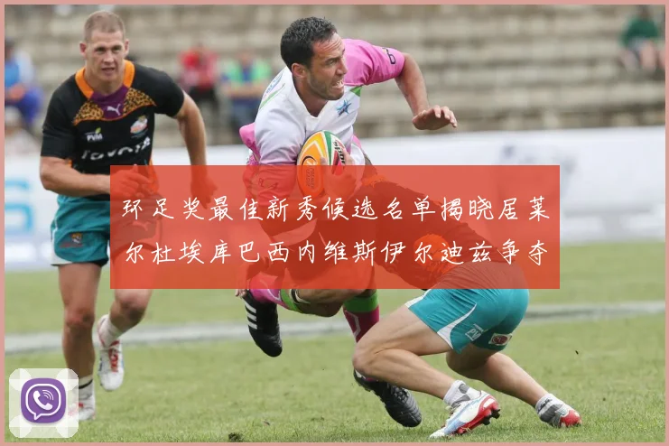 环足奖最佳新秀候选名单揭晓居莱尔杜埃库巴西内维斯伊尔迪兹争夺荣誉