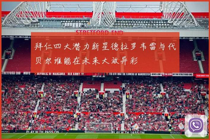 拜仁四大潜力新星德拉罗韦雷与代贝尔谁能在未来大放异彩