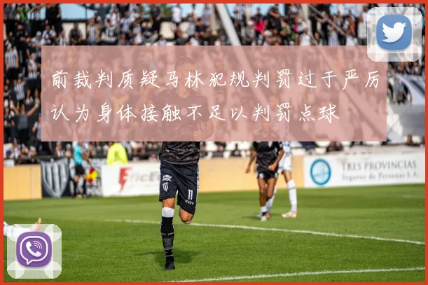 前裁判质疑马林犯规判罚过于严厉认为身体接触不足以判罚点球